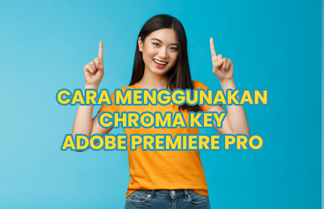 Panduan Lengkap: Cara Menggunakan Chroma Key di Adobe Premiere Pro untuk Efek Video Profesional