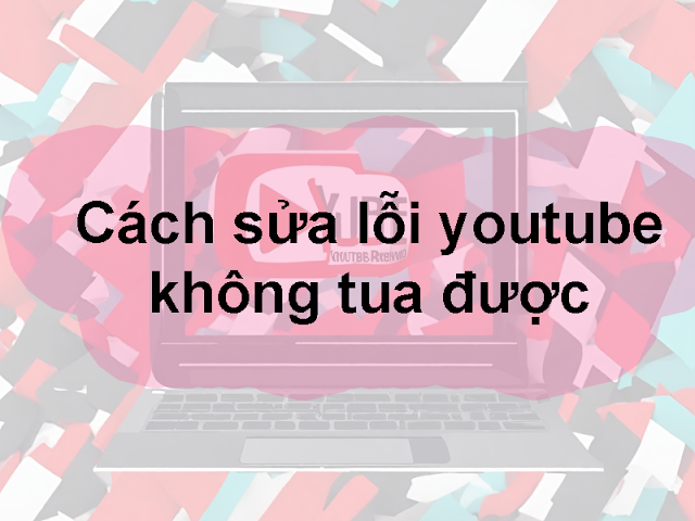 Cách sửa lỗi youtube không tua được