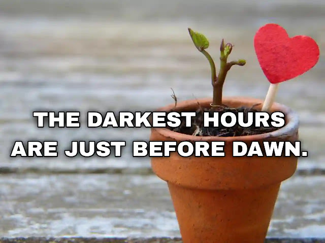 The darkest hours are just before dawn.
