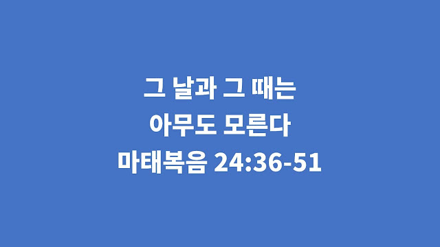 마태복음 24장 36-51절, 그 날과 그 때는 아무도 모른다 - 마태복음 강해설교