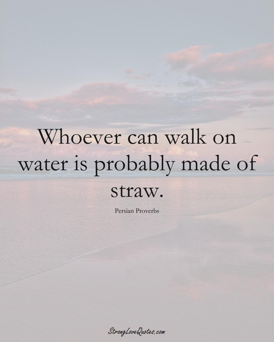 Whoever can walk on water is probably made of straw. (Persian Sayings);  #aVarietyofCulturesSayings