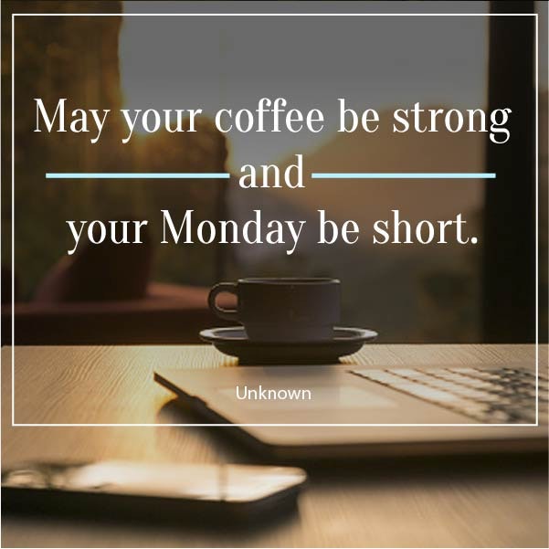 May your coffee be strong and your Monday's be short....