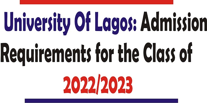  University Of Lagos: Admission Requirements for the Class of 2022/2023