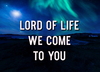 Blue northern lights:    Lord of life, we come to you Lord of all, our Saviour be; come to bless and to heal with the light of your love.  2  Through the days of doubt and toil, in our joy and in our pain, guide our steps in your way, make us one in your love