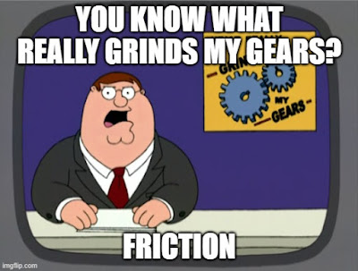 "You know what really grinds my gears? Friction.": A meme from the show Family Guy where Peter is shown as the news anchor for a segment called "grinds my gears."