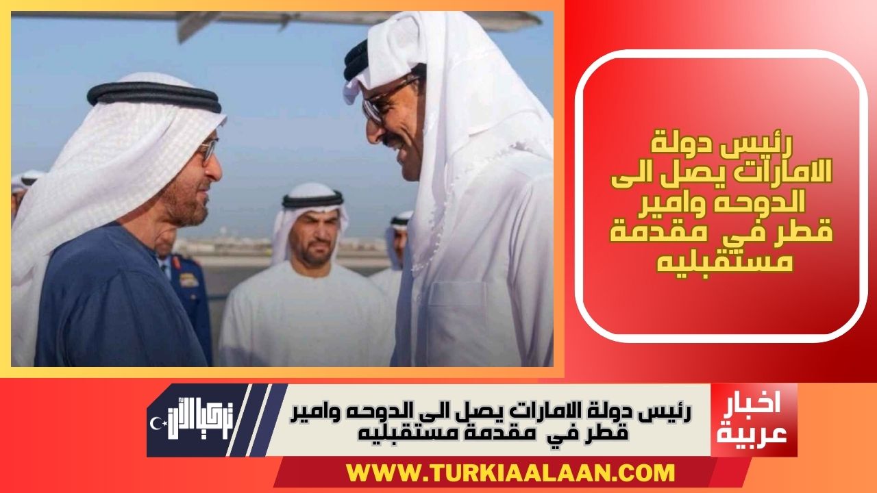رئيس دولة الامارات يصل الى الدوحه وامير قطر في  مقدمة مستقبليه 