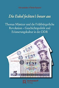 Die Enkel fechten's besser aus: Thomas Müntzer und die Frühbürgerliche Revolution - Geschichtspolitik und Erinnerungskultur in der DDR