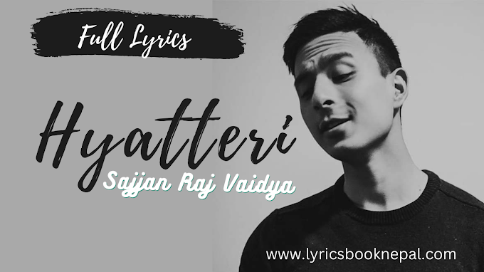Sajjan Raj Vaidya - Hyatteri full Lyrics in Nepali and English
