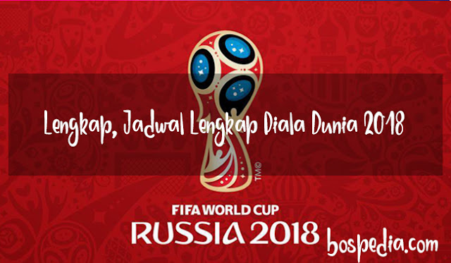 Lengkap, Ini Kegiatan Piala Dunia 2018 Dari Fase Group Sampai Final