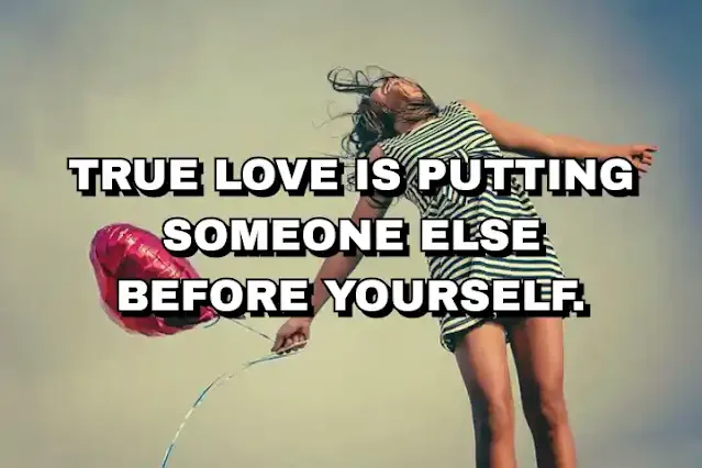 54. “True love is putting someone else before yourself.”