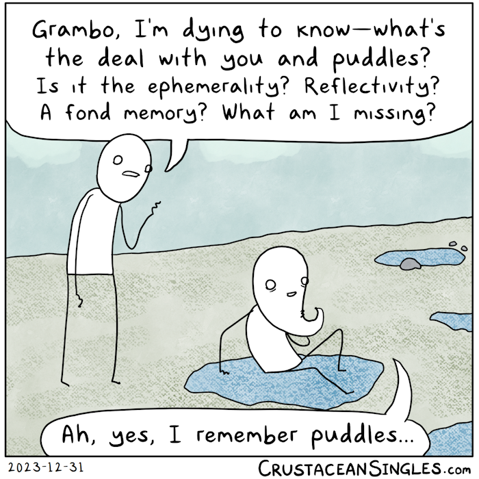 Grambo's young friend stands behind him and says, "Grambo, I'm dying to know—what's the deal with you and puddles? Is it the ephemerality? Reflectivity? A fond memory? What am I missing?" Grambo, sitting in a puddle and leaning back contentedly, says, "Ah, yes, I remember puddles..."