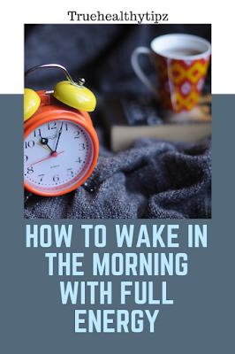 https://truehealthytipz.blogspot.com/2019/11/how-to-wake-in-morning-with-full-energy.html