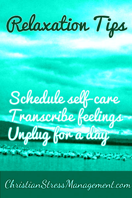 Relaxation Tips: Schedule self care, Transcribe feelings, Unplug for a day