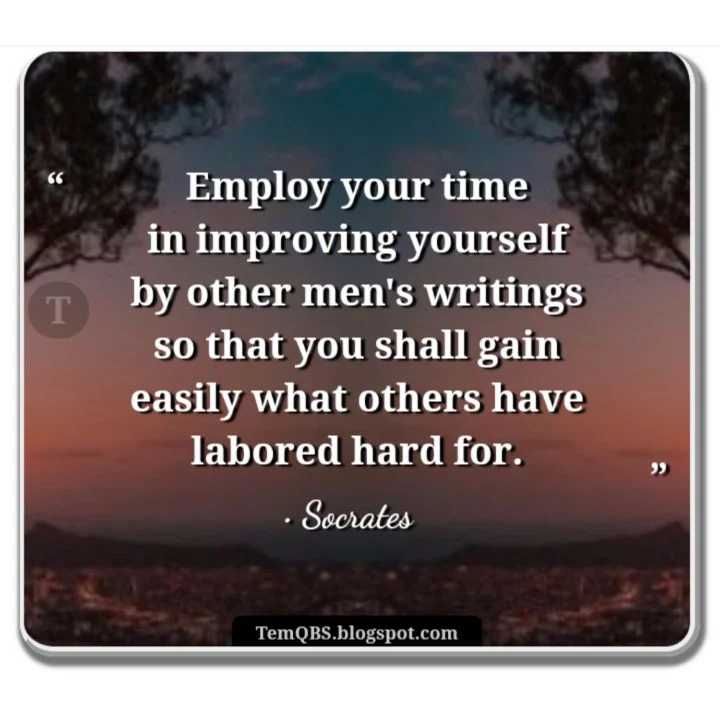 Employ your time in improving yourself by other men's writings so that you shall gain easily what others have labored hard for - Socrates' Quote