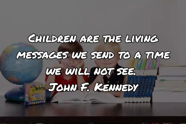 Children are the living messages we send to a time we will not see. John F. Kennedy