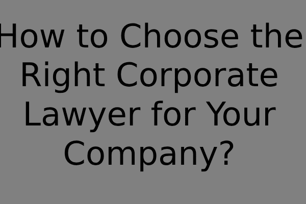 How to Choose the Right Corporate Lawyer for Your Company?