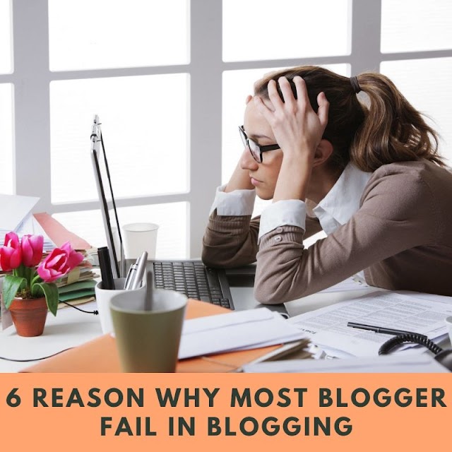 6 Reason Why Most Blogger Fail In Blogging