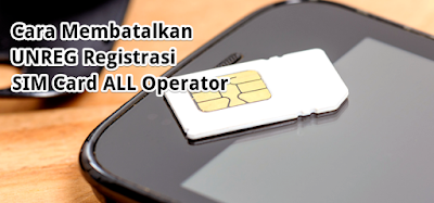 Cara Membatalkan (UNREG) Registrasi SIM Card All Operator