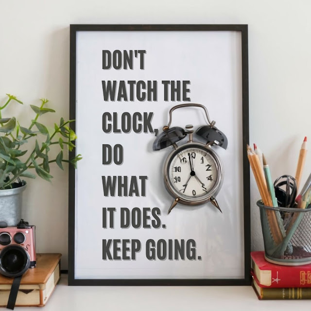 Don't watch the clock; do what it does. Keep going.