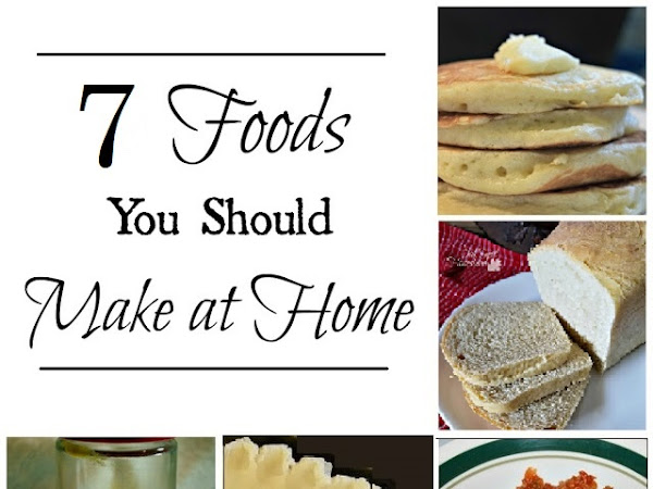 7 Foods You Should Make at Home