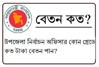 উপজেলা নির্বাচন অফিসার কোন গ্রেডে কত টাকা বেতন পান? Upazila election officer gets salary in any grade