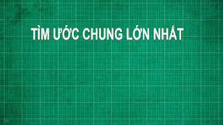 Các cách tìm ước chung UC và Ước chung lớn nhất UCLN Toán lớp 6