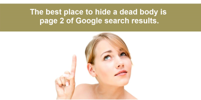 The best place to hide a dead body is page 2 of Google Search Results.