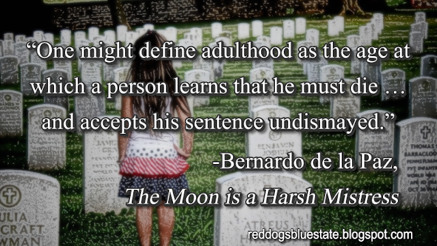 “One might define adulthood as the age at which a person learns that he must die … and accepts his sentence undismayed.” -Bernardo de la Paz, _The Moon is a Harsh Mistress_