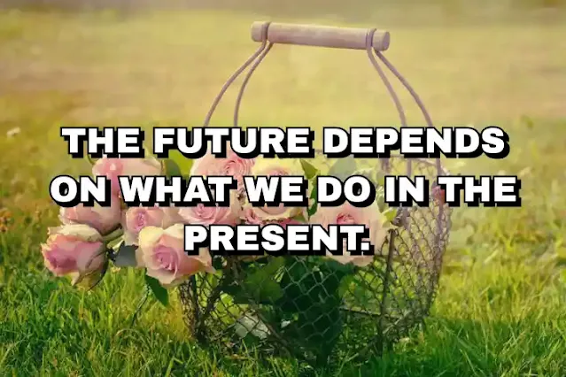 The future depends on what we do in the present.