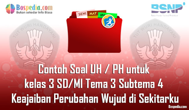 Contoh Soal UH / PH untuk kelas 3 SD/MI Tema 3 Subtema 4 Keajaiban Perubahan Wujud di Sekitarku