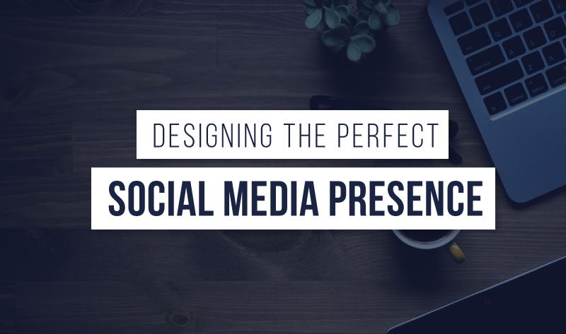 Designing The Perfect Social Media Presence