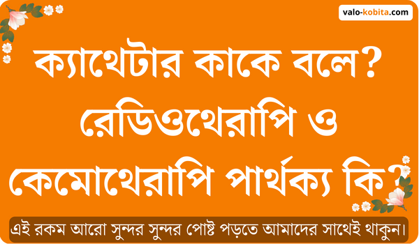 ক্যাথেটার কাকে বলে? রেডিওথেরাপি ও কেমোথেরাপি পার্থক্য কি?