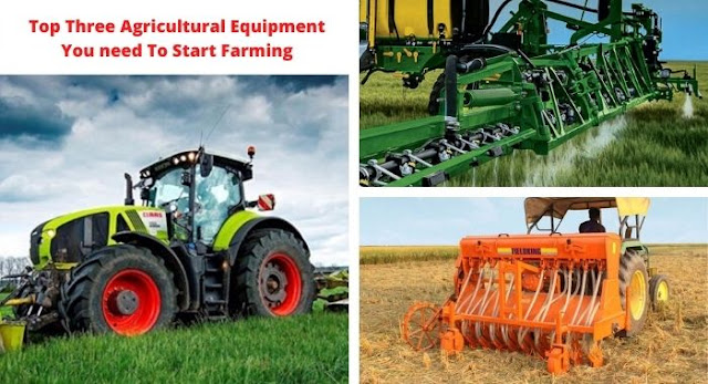 Top Three Agricultural Equipment You need To Start Farming