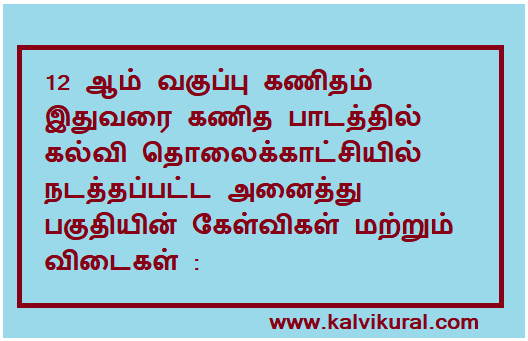 12 ஆம் வகுப்பு கணிதம் இதுவரை கணித பாடத்தில் கல்வி தொலைக்காட்சியில் நடத்தப்பட்ட அனைத்து பகுதியின் கேள்விகள் மற்றும் விடைகள் :