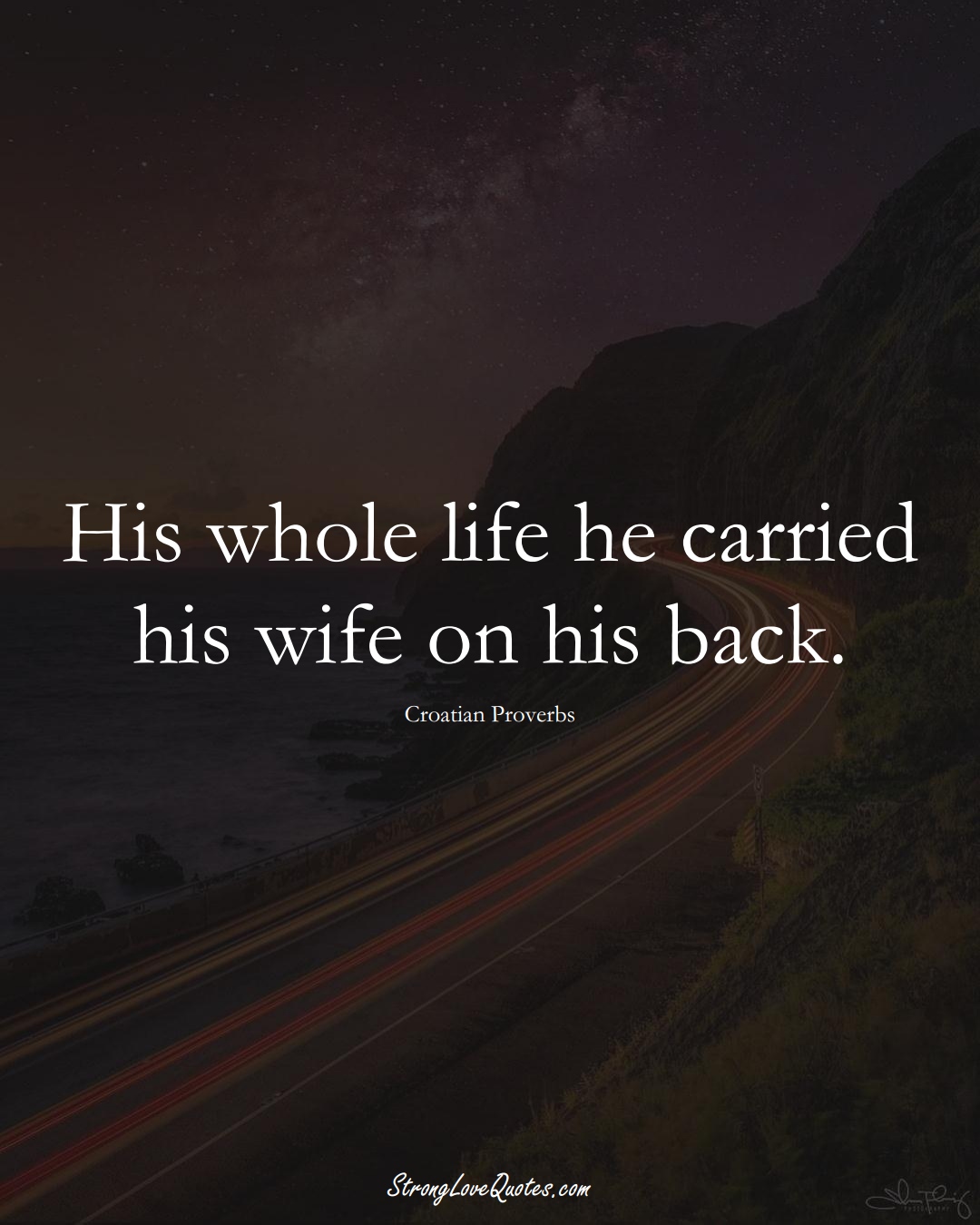 His whole life he carried his wife on his back. (Croatian Sayings);  #EuropeanSayings