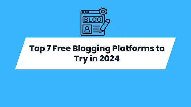 Top 7 Free Blogging Platforms to Try in 2024