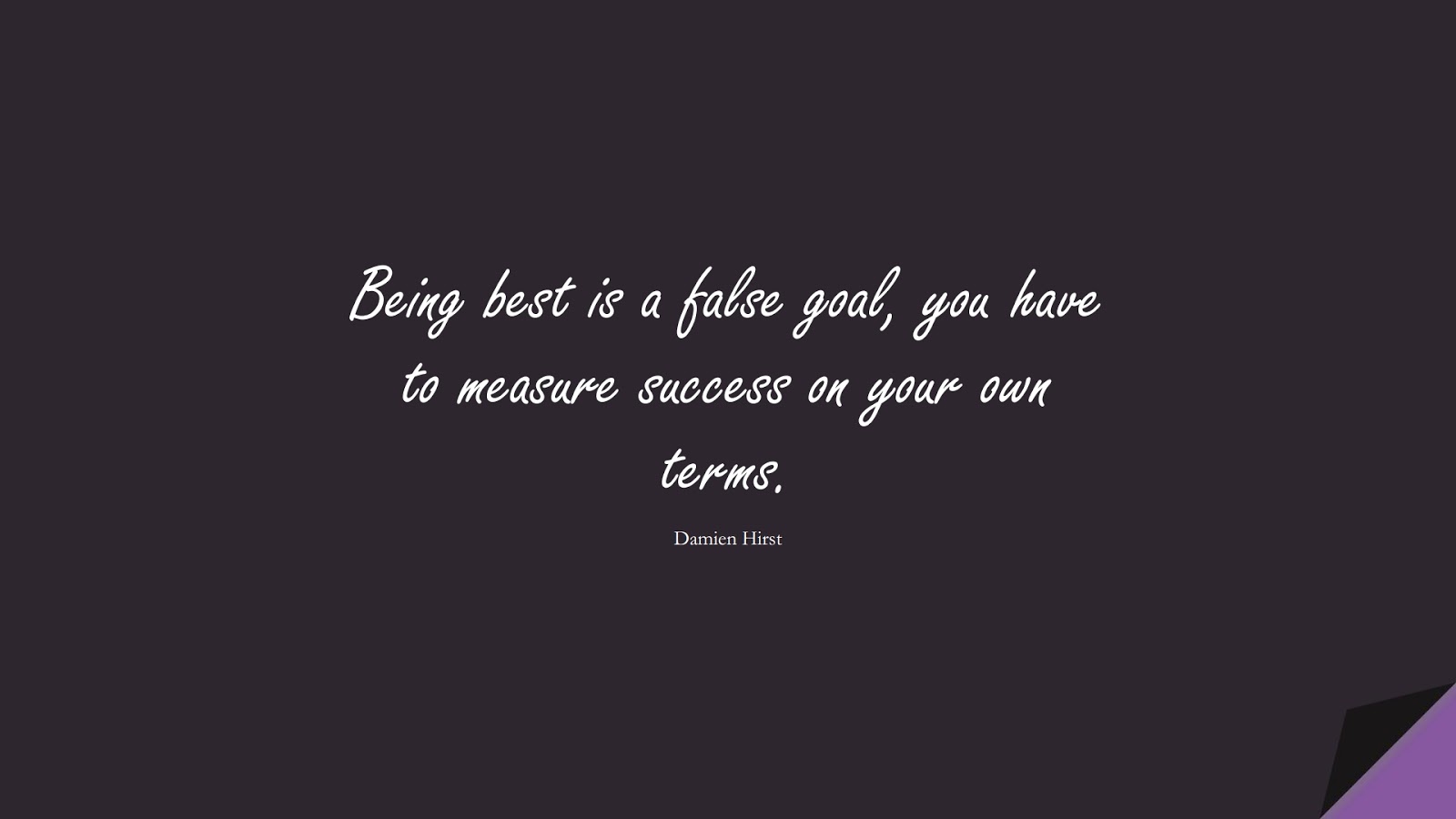 Being best is a false goal, you have to measure success on your own terms. (Damien Hirst);  #SuccessQuotes