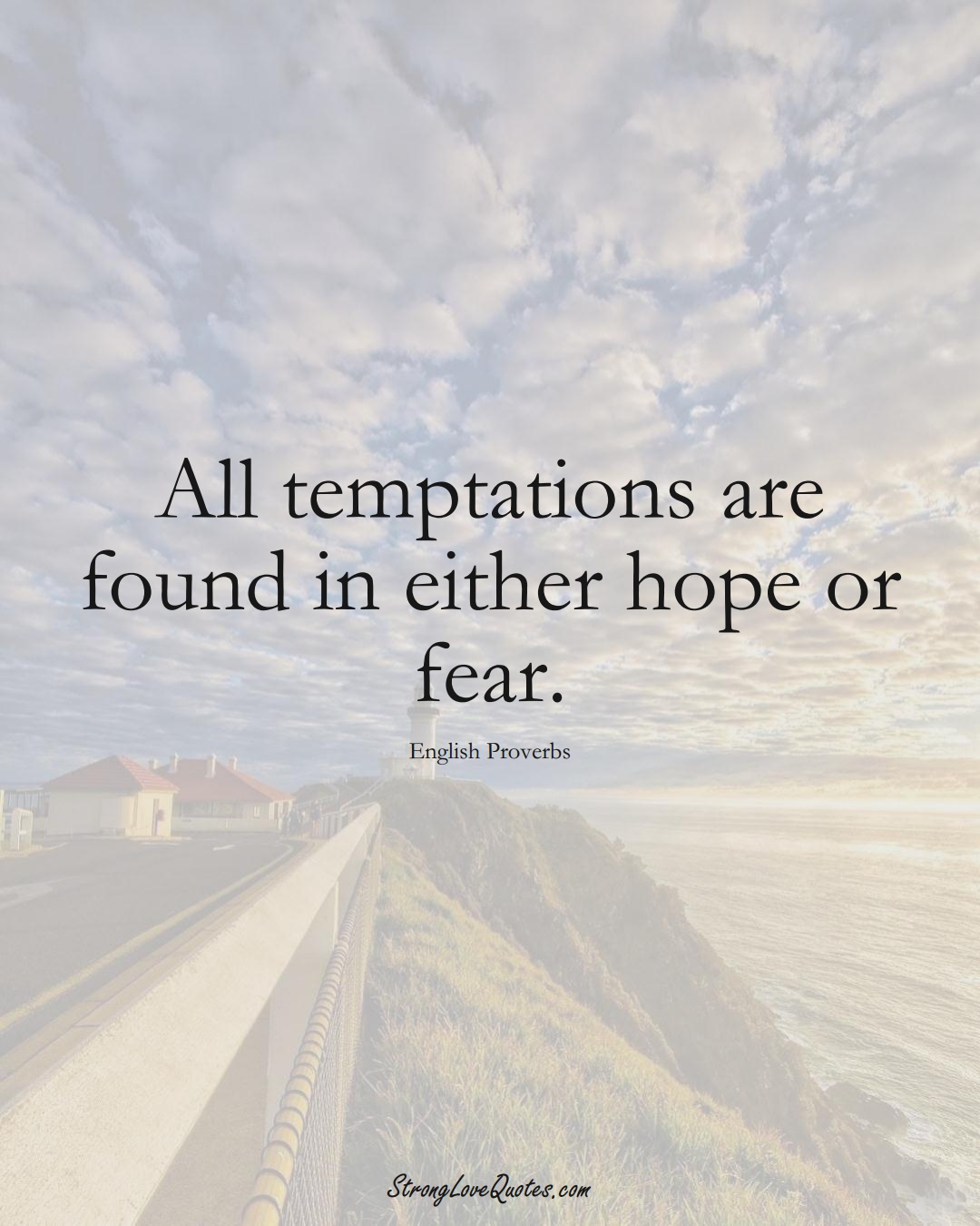 All temptations are found in either hope or fear. (English Sayings);  #EuropeanSayings