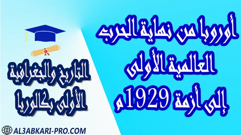 تحميل أوروبا من نهاية الحرب العالمية الأولى إلى أزمة 1929م - مادة التاريخ والجغرافية مستوى الأولى بكالوريا مادة التاريخ والجغرافية درس و تمارين محلولة و ملخص و فروض مع الحلول و أنشطة و جذاذات اولى باك الأولى بكالوريا أولى بكالوريا البكالوريا الأولى باك علوم رياضية  , الأولى باك علوم تجريبية , الأولى باك علوم إقتصادية وتدبير , الأولى باك تعليم اصيل (مسلك علم شرعية)  , الأولى باك علوم زراعية امتحانات جهوية في التاريخ والجغرافية اولى باك مع التصحيح , امتحانات جهوية في التاريخ والجغرافية أولى البكالوريا جميع الشعب و لكل جهات المغرب مع التصحيح , الامتحان الجهوي الموحد للسنة الأولى بكالوريا التاريخ والجغرافية الأولى باك علوم رياضية  , الأولى باك علوم تجريبية , الأولى باك علوم إقتصادية وتدبير , الأولى باك تعليم اصيل (مسلك علم شرعية)  , الأولى باك علوم زراعية