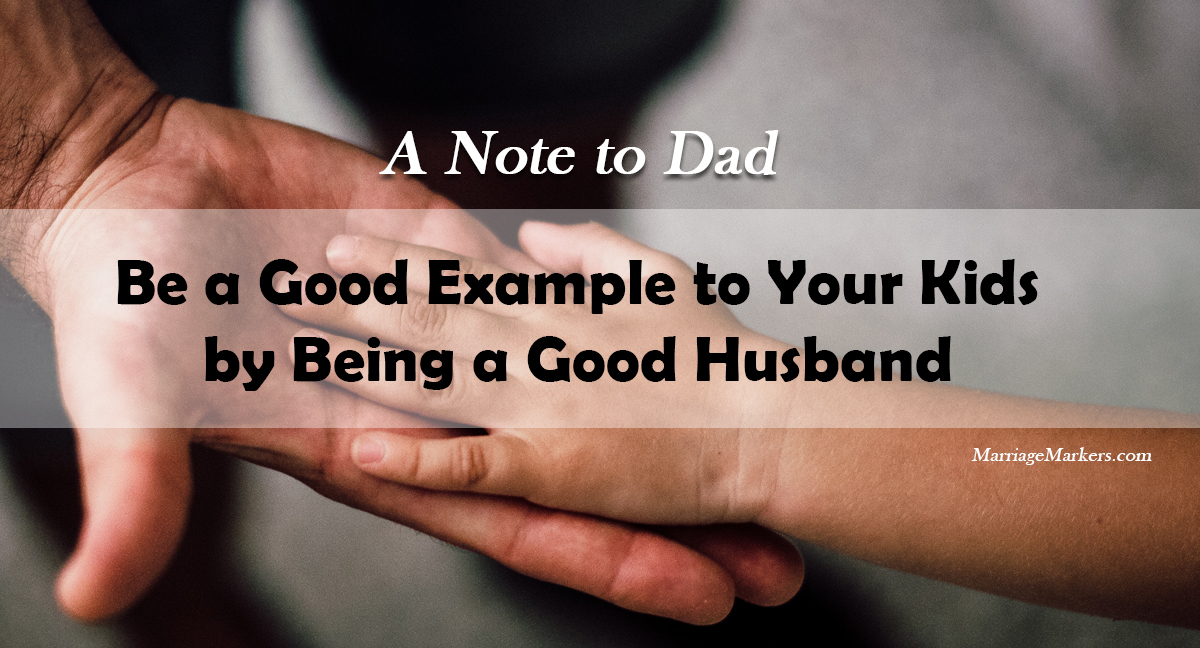 marriage, family, good husband, how dad can be a good example to his kids, being a good husband, wife, husband, wifey, hubby, happy wife, happy marriage