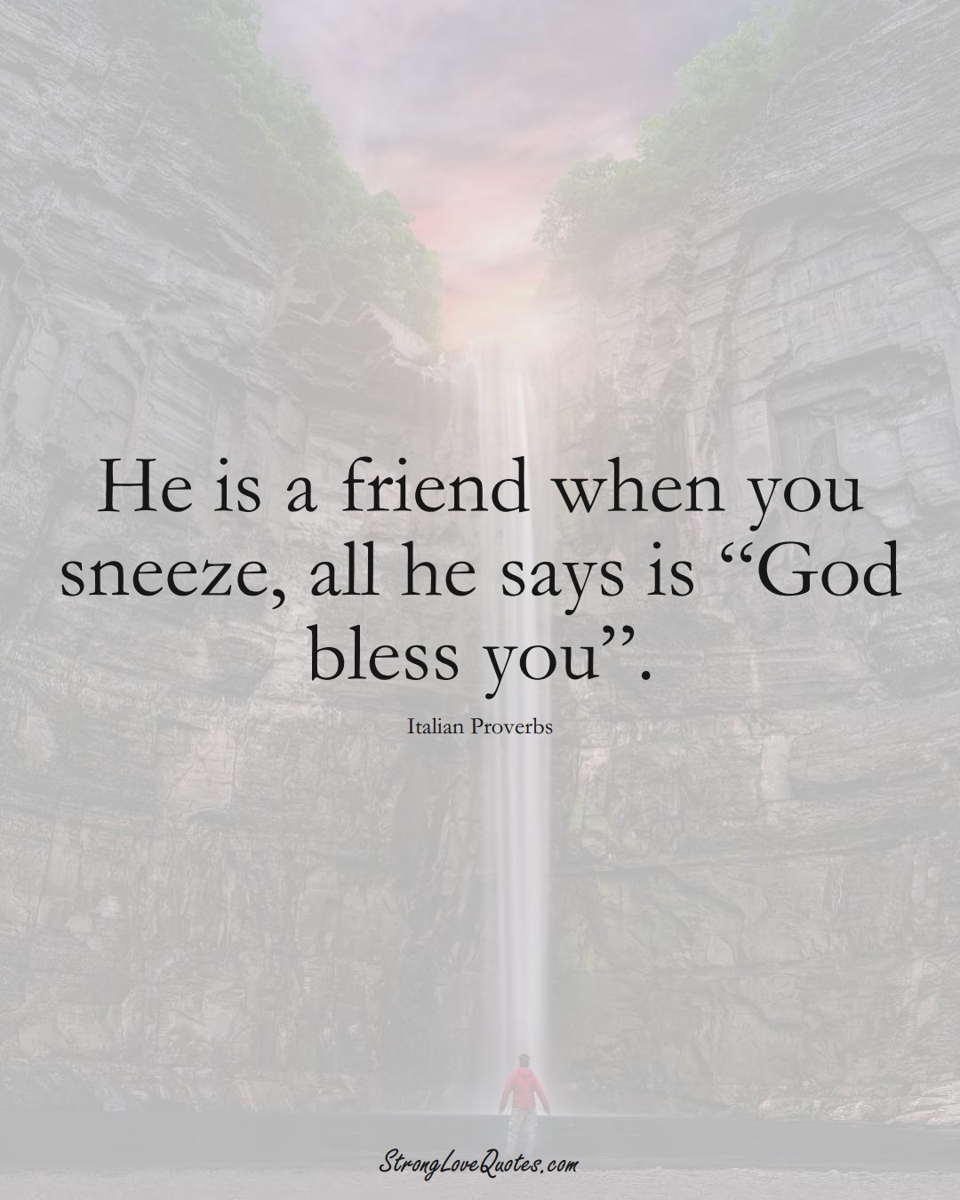 He is a friend when you sneeze, all he says is “God bless you”. (Italian Sayings);  #EuropeanSayings