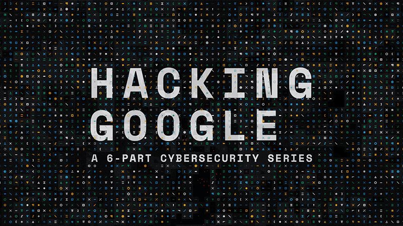 Google announces "Hacking Google" docuseries on its security team's work!