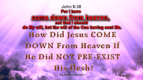 John 6:38. How Did Jesus COME DOWN From Heaven If He Did NOT PRE-EXIST His flesh?