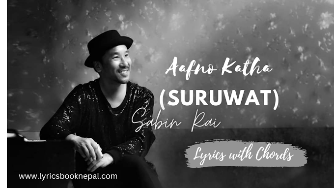 AAFNO KATHA (SURUWAT) LYRICS WITH CHORDS - SABIN RAI