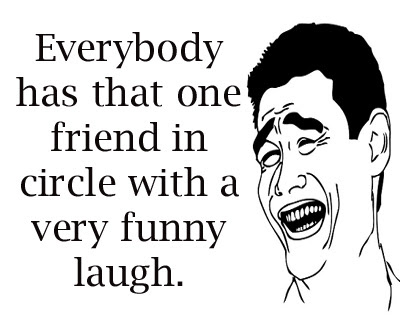 Everybody has that one friend in circle with a very funny laugh.