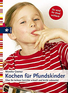 Kochen für Pfundskinder: Über 80 leckere Gerichte schnell und leicht zubereitet