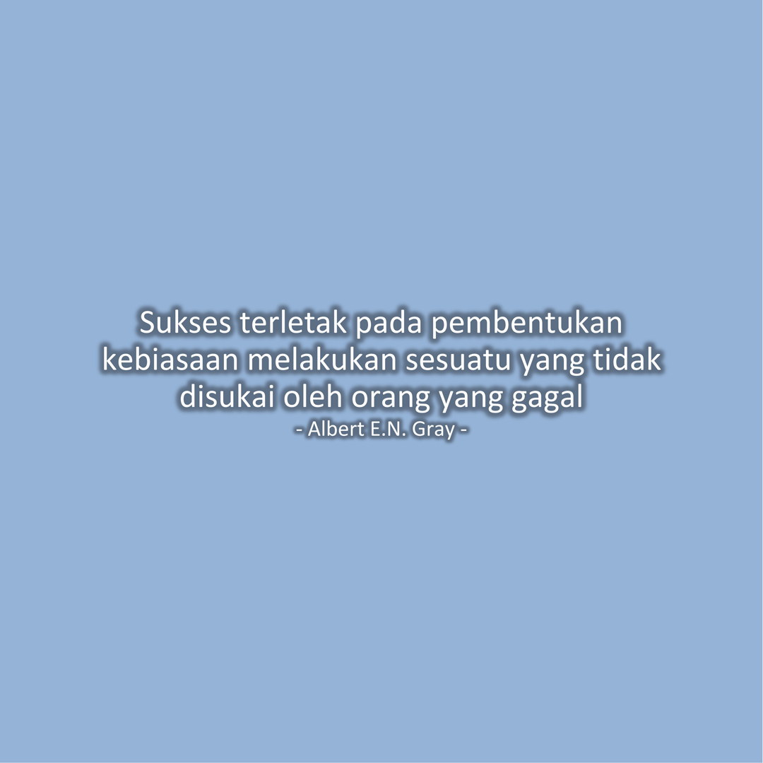 Sukses terletak pada pembentukan kebiasaan melakukan sesuatu yang tidak disukai oleh orang yang gagal (Albert E.N. Gray)