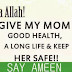 Ya Allah give my mom goog health,..............