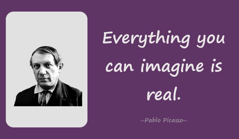 Everything you can imagine is real.一Pablo Picasso
