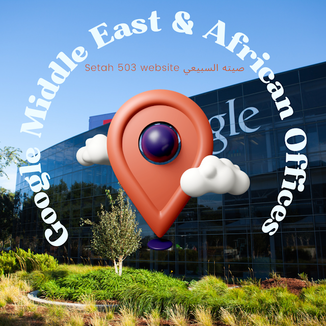 Google Middle East locations مواقع مكاتب فروع شركة جوجل قوقل google في افريقيا و الشرق الاوسط